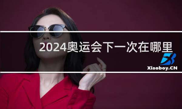 2024奥运会下一次在哪里