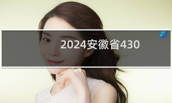 2024安徽省430左右能报考的大学名单 参考志愿1所大学
