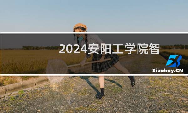 2024安阳工学院智能制造工程专业录取分数线 全国最低483分