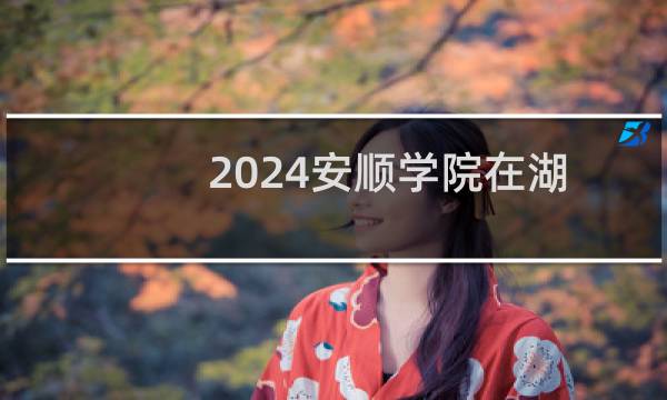 2024安顺学院在湖南第107组录取分数线
