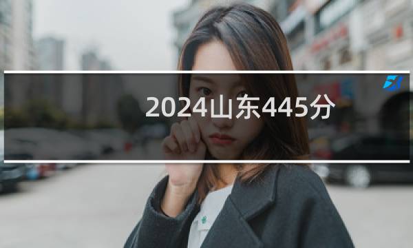 2024山东445分哪些大学能录取? 附17所能报考大学名单