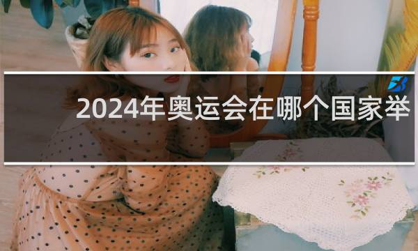 2024年奥运会在哪个国家举办中国