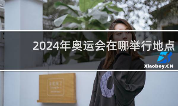 2024年奥运会在哪举行地点时间