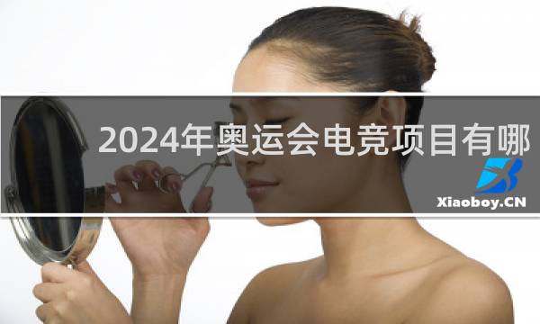 2024年奥运会电竞项目有哪些