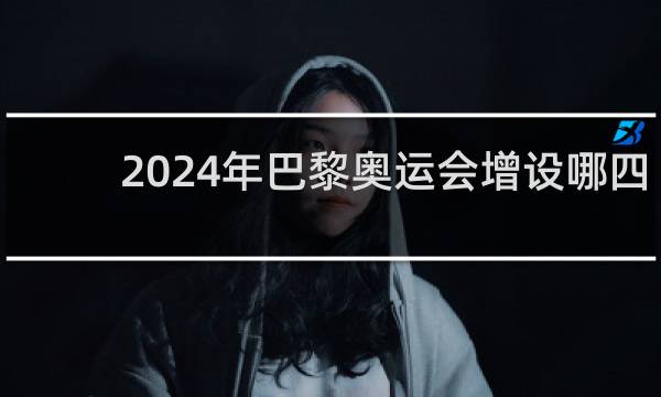 2024年巴黎奥运会增设哪四大项