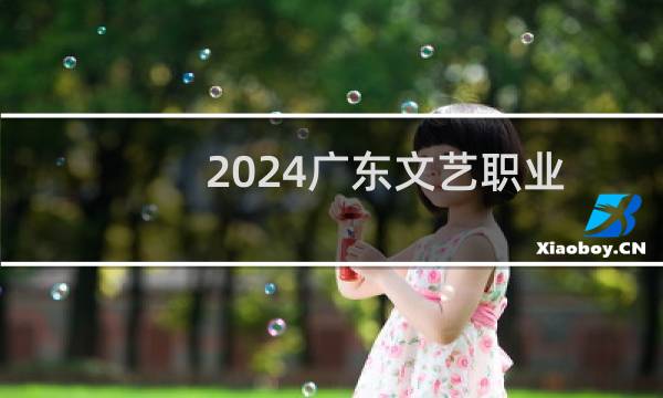 2024广东文艺职业学院(协同培养)录取分数线