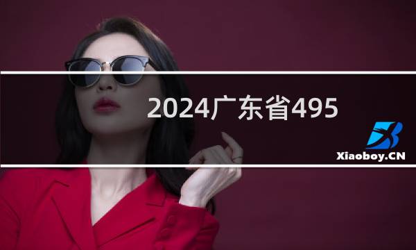 2024广东省495分能考上哪些大学？ 附5所能报考大学名单