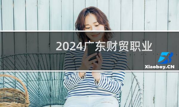 2024广东财贸职业学院录取分数线