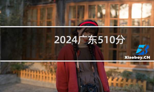 2024广东510分哪些大学能录取? 附100所能报考大学名单