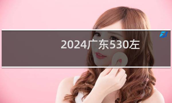 2024广东530左右能报考的大学名单 参考志愿105所大学