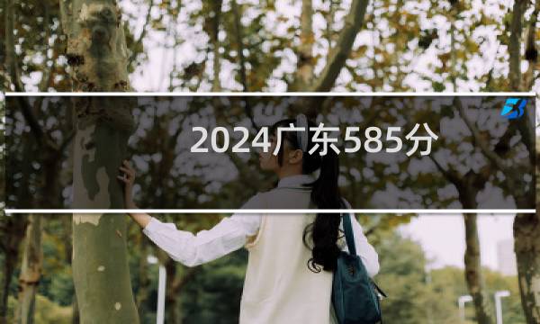 2024广东585分能考上哪些大学？ 附64所能报考大学名单
