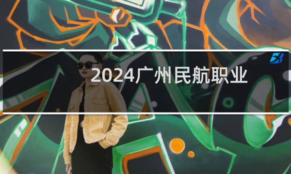 2024广州民航职业技术学院录取分数线