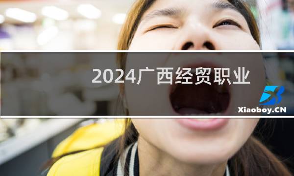 2024广西经贸职业技术学院录取分数线