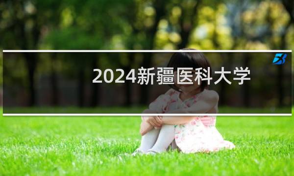 2024新疆医科大学录取分数线