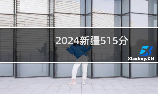2024新疆515分能考上哪些大学? 附61所能报考大学名单