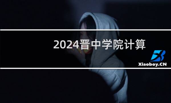 2024晋中学院计算机科学与技术专业各省录取分数线