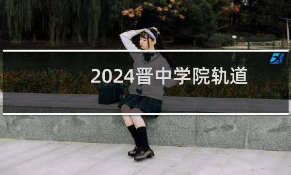 2024晋中学院轨道交通信号与控制专业各省录取分数线