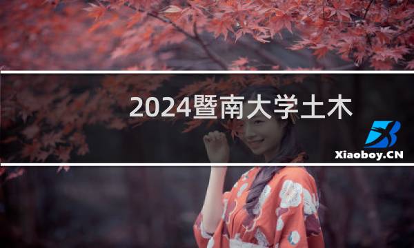 2024暨南大学土木工程专业录取分数线 全国554分