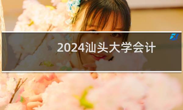 2024汕头大学会计学(大数据管理会计)专业分数线和录取人数 最低552分