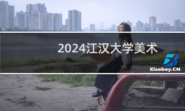 2024江汉大学美术与设计类专业各省录取分数线