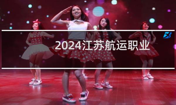 2024江苏航运职业技术学院录取分数线