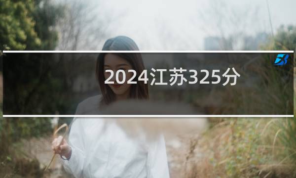 2024江苏325分哪些大学能录取？ 附1所能报考大学名单