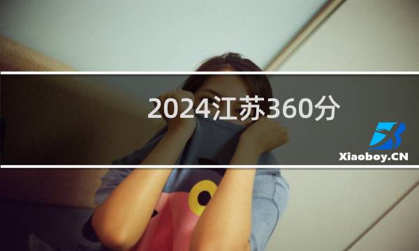 2024江苏360分哪些大学能录取？ 附2所能报考大学名单