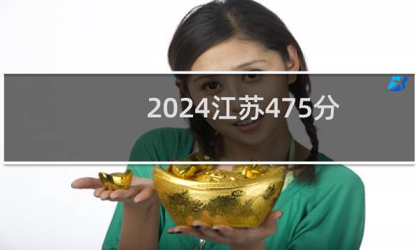 2024江苏475分能考上哪些大学？ 附54所能报考大学名单