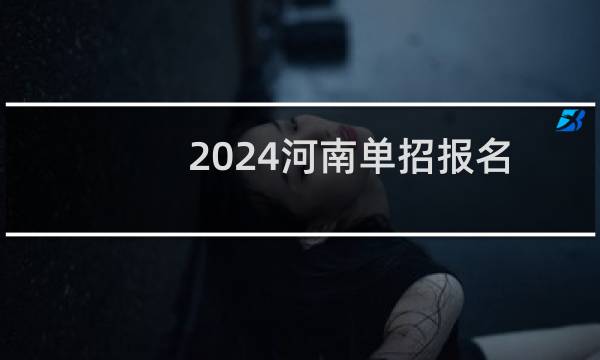 2024河南单招报名时间 共几天