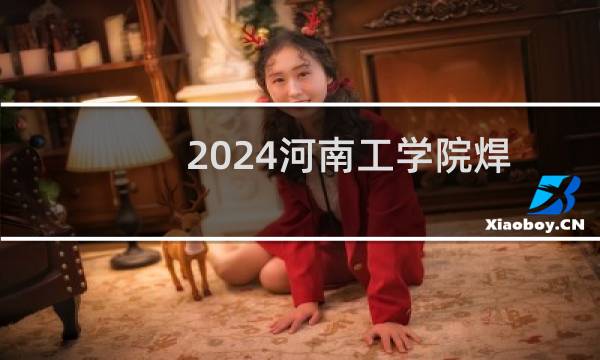 2024河南工学院焊接技术与工程专业录取分数线 全国最低493分