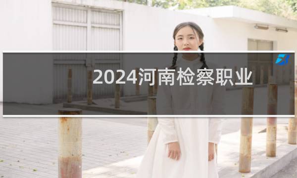 2024河南检察职业学院录取分数线