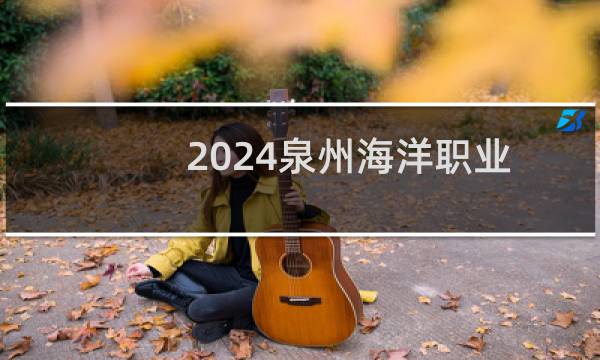2024泉州海洋职业学院录取分数线