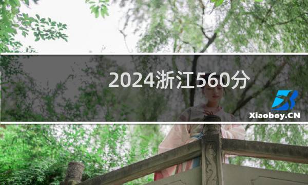 2024浙江560分哪些大学能录取？ 附119所能报考大学名单