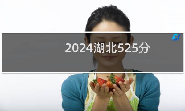 2024湖北525分能考上哪些大学？ 附76所能报考大学名单