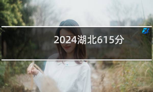 2024湖北615分哪些大学能录取? 附58所能报考大学名单