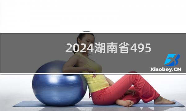 2024湖南省495分能考上哪些大学? 附4所能报考大学名单
