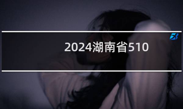 2024湖南省510分哪些大学能录取? 附4所能报考大学名单