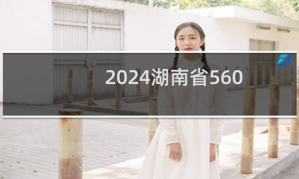 2024湖南省560分哪些大学能录取？ 附4所能报考大学名单