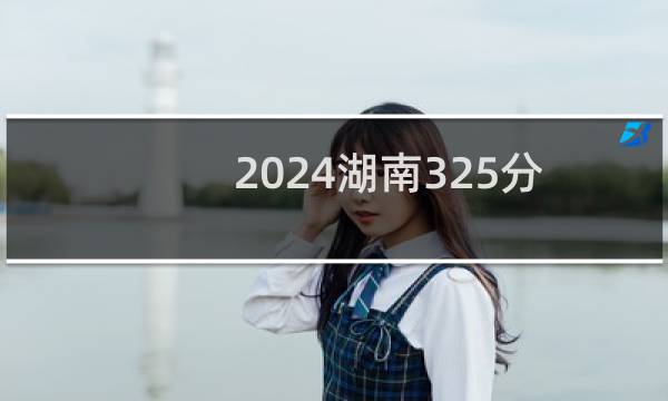 2024湖南325分哪些大学能录取? 附12所能报考大学名单