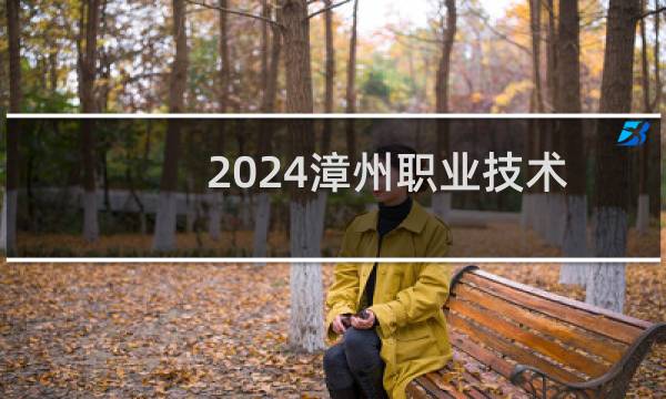 2024漳州职业技术学院普通批最低多少分能考上