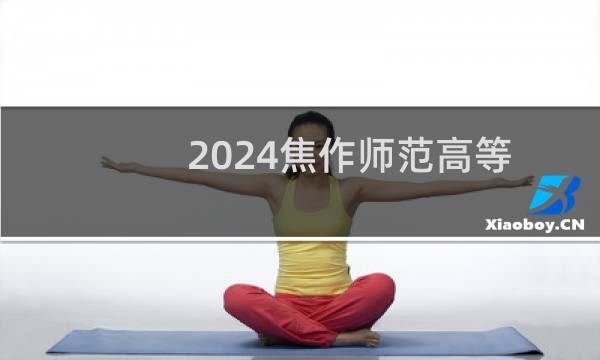 2024焦作师范高等专科学校录取分数线