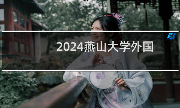 2024燕山大学外国语言文学类专业在天津最低多少分