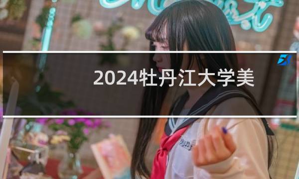 2024牡丹江大学美术与设计类专业各省录取分数线