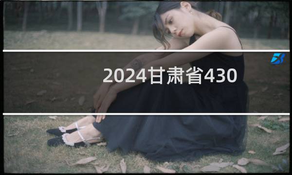 2024甘肃省430左右能报考的大学名单 参考志愿2所大学