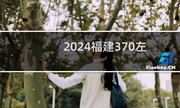 2024福建370左右能报考的大学名单 参考志愿1所大学