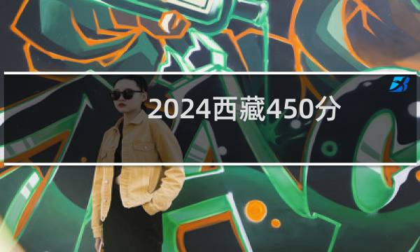 2024西藏450分能考上哪些大学？ 附17所能报考大学名单