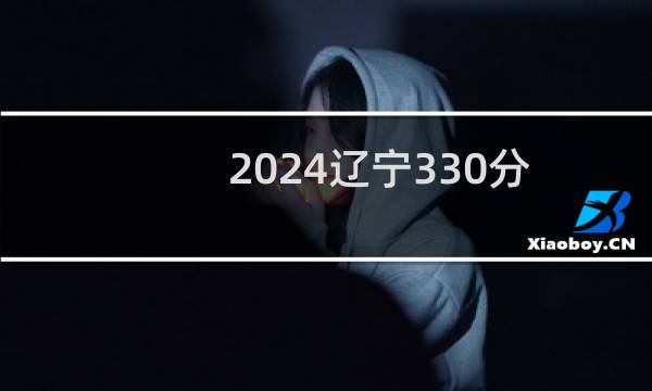 2024辽宁330分哪些大学能录取？ 附2所能报考大学名单