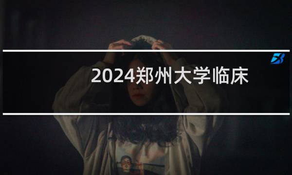 2024郑州大学临床医学(第五临床医学院)专业各省录取分数线