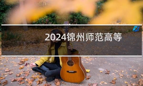2024锦州师范高等专科学校录取分数线