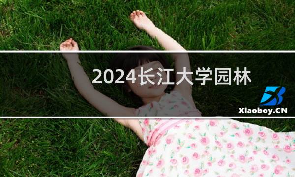2024长江大学园林专业录取分数线 全国最低456分